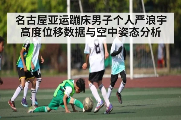 名古屋亚运蹦床男子个人严浪宇高度位移数据与空中姿态分析