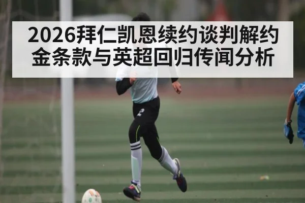 2026拜仁凯恩续约谈判解约金条款与英超回归传闻分析