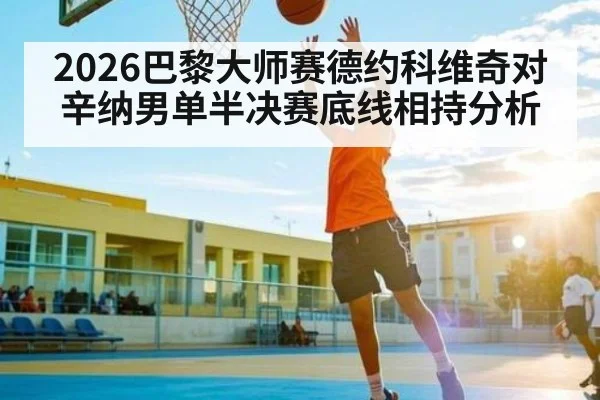 2026巴黎大师赛德约科维奇对辛纳男单半决赛底线相持分析