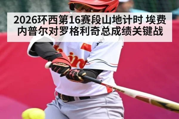 2026环西第16赛段山地计时 埃费内普尔对罗格利奇总成绩关键战
